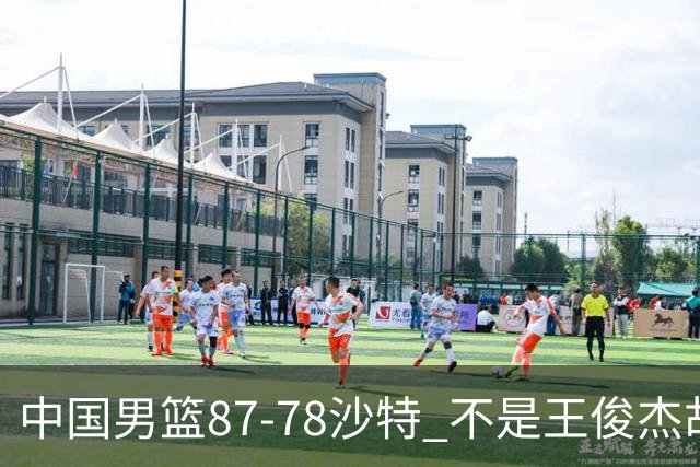 中国男篮87-78沙特 不是王俊杰胡金秋 他才是全场最佳 30+7带队起飞