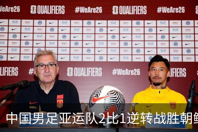 中国男足亚运队2比1逆转战胜朝鲜队，收获名古屋亚运会开门红